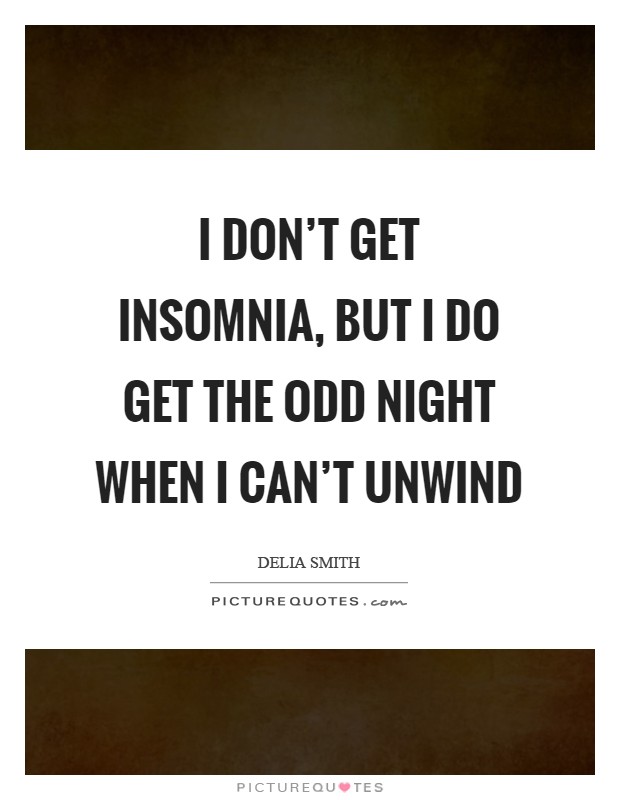 I don't get insomnia, but I do get the odd night when I can't unwind Picture Quote #1