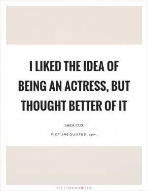 I liked the idea of being an actress, but thought better of it Picture Quote #1