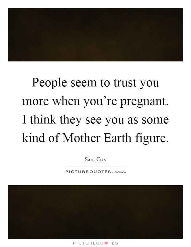 People seem to trust you more when you're pregnant. I think they see you as some kind of Mother Earth figure Picture Quote #1