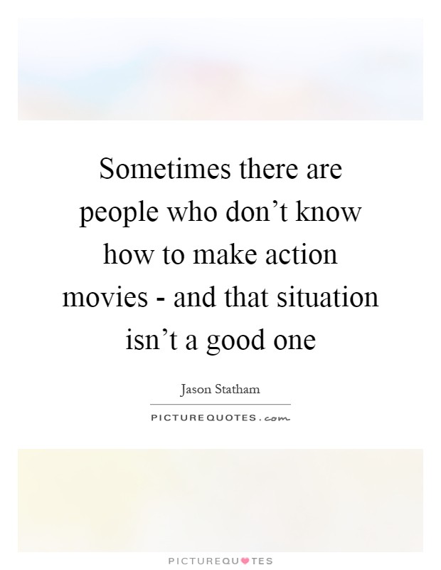 Sometimes there are people who don't know how to make action movies - and that situation isn't a good one Picture Quote #1
