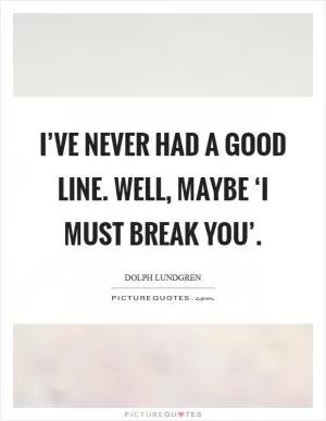 I’ve never had a good line. Well, maybe ‘I must break you’ Picture Quote #1