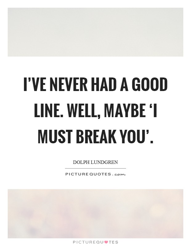 I've never had a good line. Well, maybe ‘I must break you' Picture Quote #1