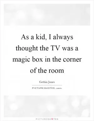 As a kid, I always thought the TV was a magic box in the corner of the room Picture Quote #1