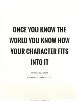 Once you know the world you know how your character fits into it Picture Quote #1
