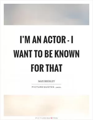 I’m an actor - I want to be known for that Picture Quote #1
