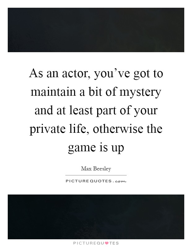 As an actor, you've got to maintain a bit of mystery and at least part of your private life, otherwise the game is up Picture Quote #1