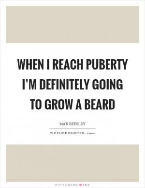 When I reach puberty I’m definitely going to grow a beard Picture Quote #1
