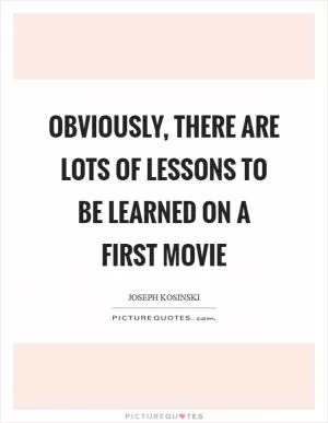 Obviously, there are lots of lessons to be learned on a first movie Picture Quote #1