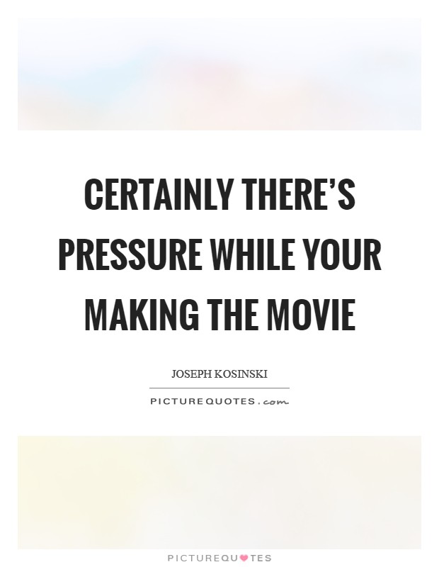 Certainly there's pressure while your making the movie Picture Quote #1