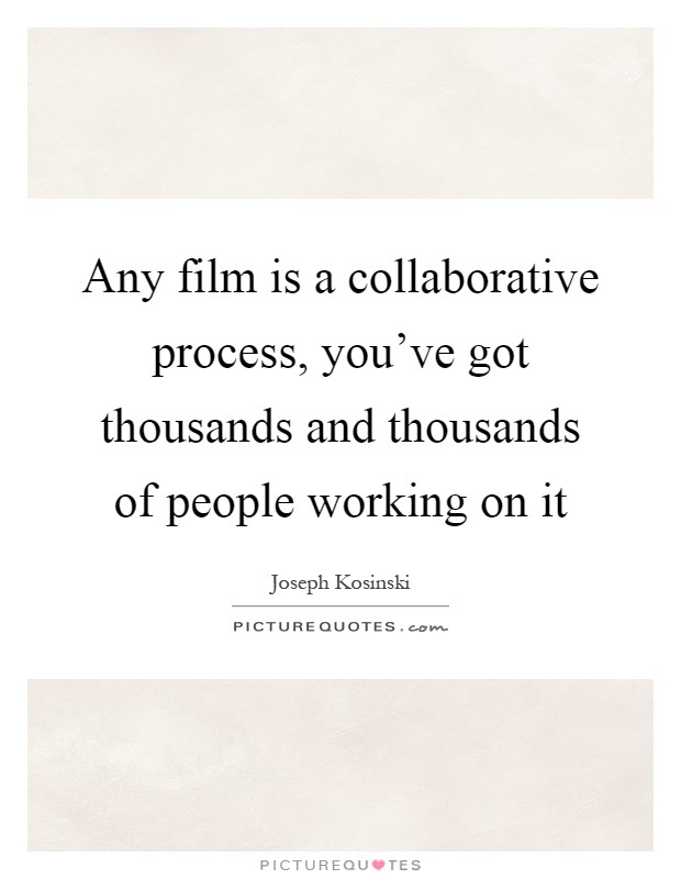 Any film is a collaborative process, you've got thousands and thousands of people working on it Picture Quote #1
