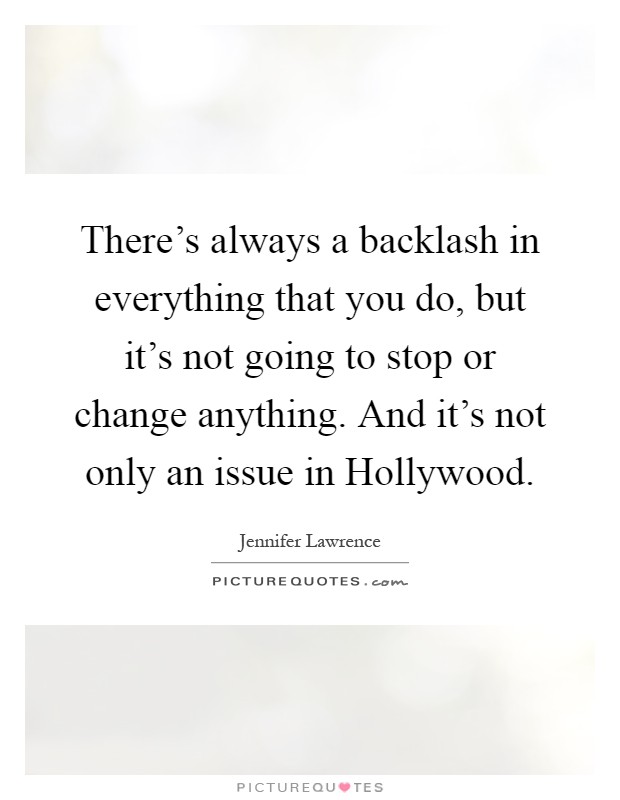 There's always a backlash in everything that you do, but it's not going to stop or change anything. And it's not only an issue in Hollywood Picture Quote #1