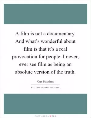 A film is not a documentary. And what’s wonderful about film is that it’s a real provocation for people. I never, ever see film as being an absolute version of the truth Picture Quote #1