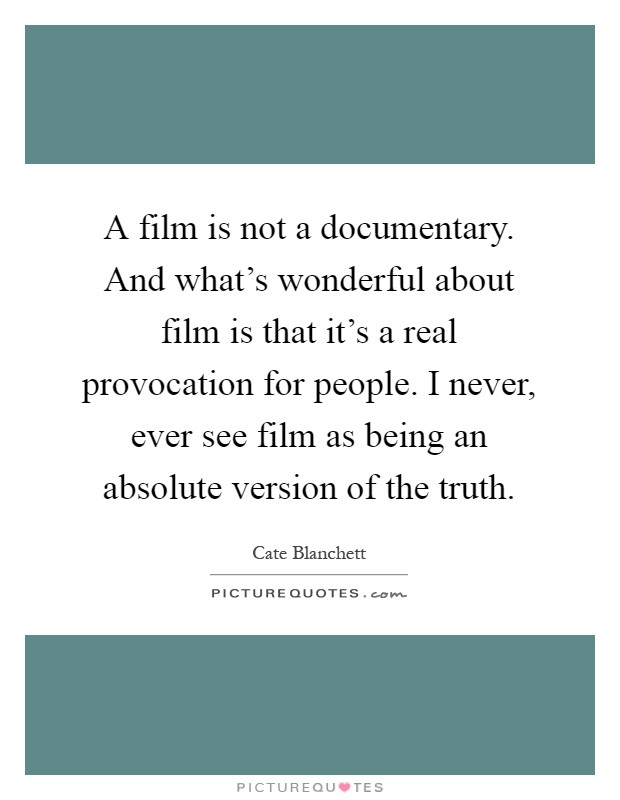 A film is not a documentary. And what's wonderful about film is that it's a real provocation for people. I never, ever see film as being an absolute version of the truth Picture Quote #1