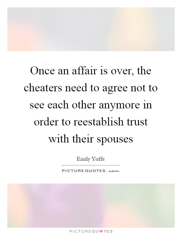Once an affair is over, the cheaters need to agree not to see each other anymore in order to reestablish trust with their spouses Picture Quote #1