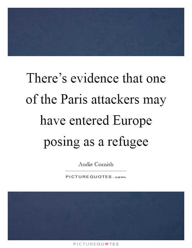 There's evidence that one of the Paris attackers may have entered Europe posing as a refugee Picture Quote #1