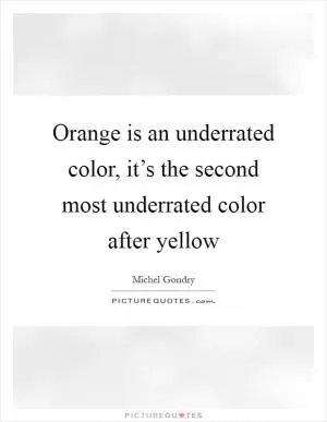 Orange is an underrated color, it’s the second most underrated color after yellow Picture Quote #1