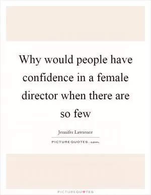 Why would people have confidence in a female director when there are so few Picture Quote #1