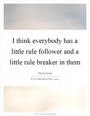 I think everybody has a little rule follower and a little rule breaker in them Picture Quote #1