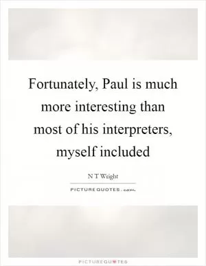 Fortunately, Paul is much more interesting than most of his interpreters, myself included Picture Quote #1