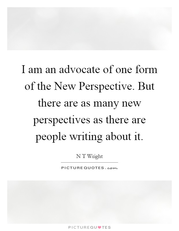 I am an advocate of one form of the New Perspective. But there are as many new perspectives as there are people writing about it Picture Quote #1