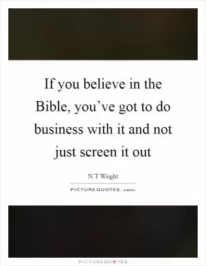 If you believe in the Bible, you’ve got to do business with it and not just screen it out Picture Quote #1