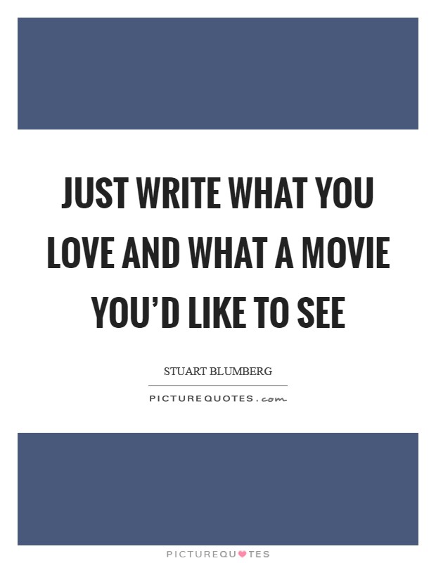 Just write what you love and what a movie you'd like to see Picture Quote #1