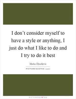 I don’t consider myself to have a style or anything, I just do what I like to do and I try to do it best Picture Quote #1