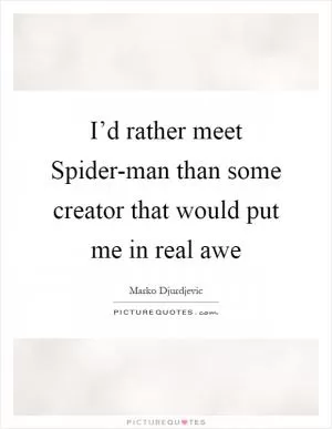 I’d rather meet Spider-man than some creator that would put me in real awe Picture Quote #1