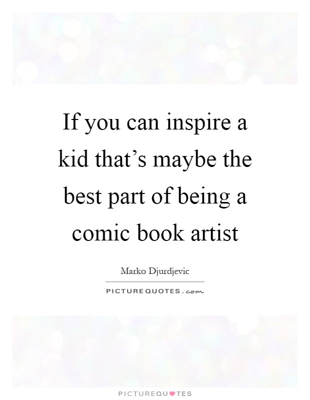 If you can inspire a kid that's maybe the best part of being a comic book artist Picture Quote #1