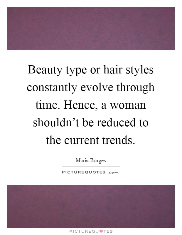 Beauty type or hair styles constantly evolve through time. Hence, a woman shouldn't be reduced to the current trends Picture Quote #1