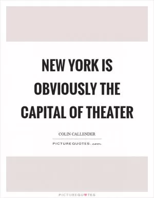 New York is obviously the capital of theater Picture Quote #1
