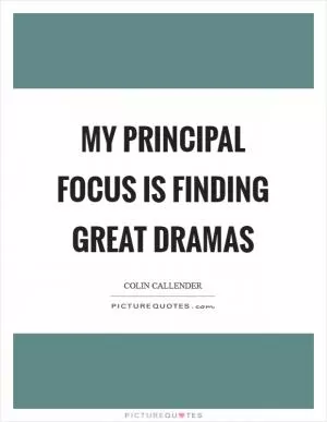 My principal focus is finding great dramas Picture Quote #1