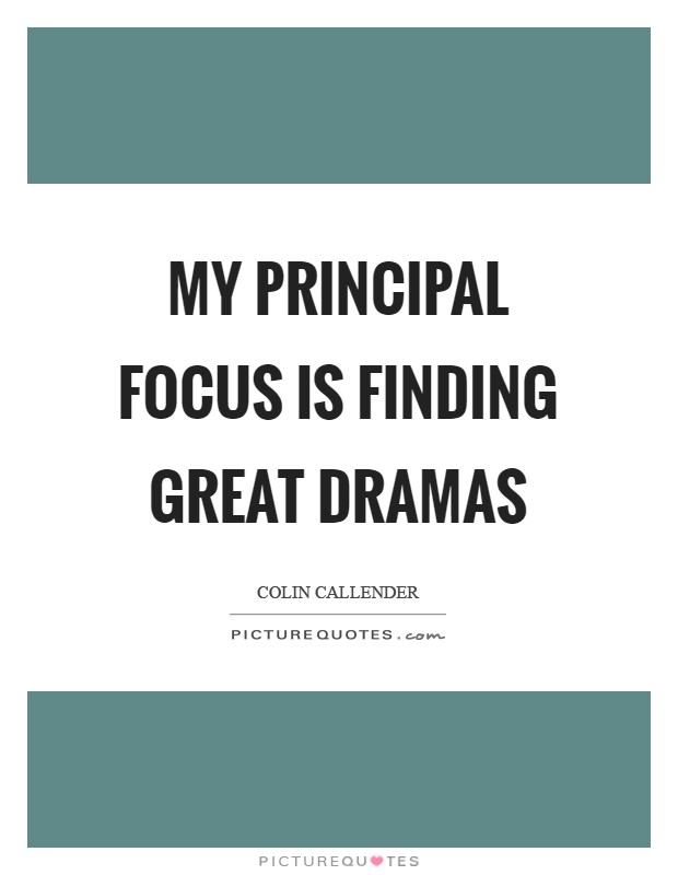 My principal focus is finding great dramas Picture Quote #1