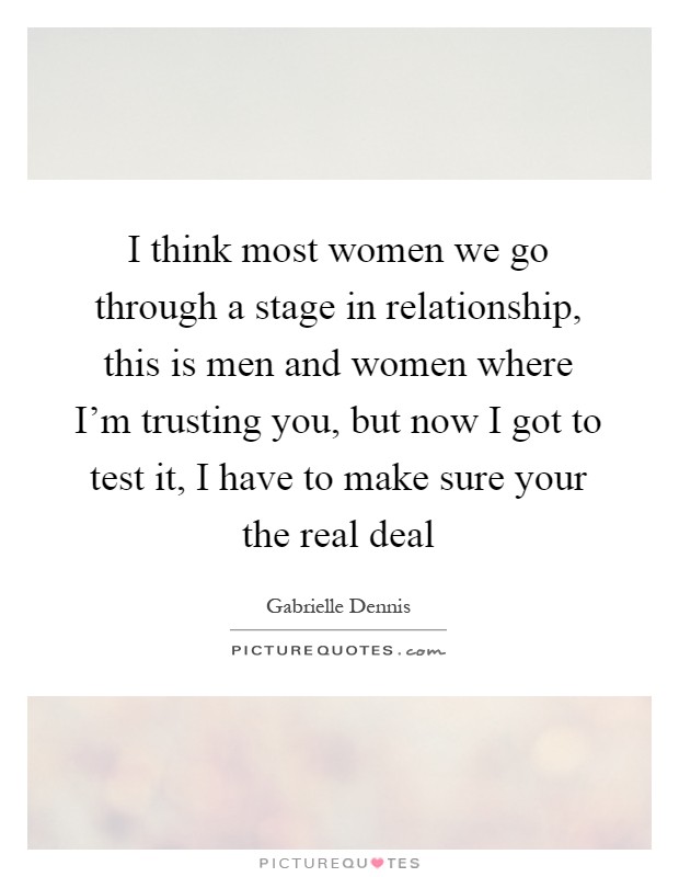 I think most women we go through a stage in relationship, this is men and women where I'm trusting you, but now I got to test it, I have to make sure your the real deal Picture Quote #1