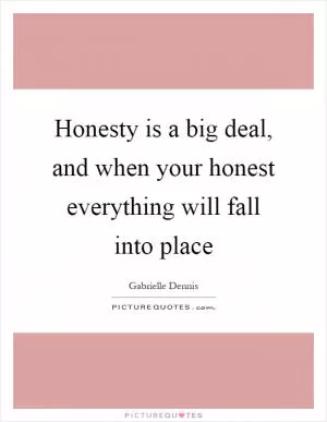 Honesty is a big deal, and when your honest everything will fall into place Picture Quote #1