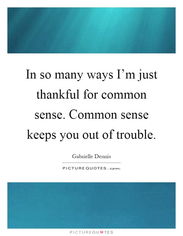 In so many ways I'm just thankful for common sense. Common sense keeps you out of trouble Picture Quote #1