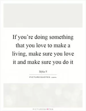 If you’re doing something that you love to make a living, make sure you love it and make sure you do it Picture Quote #1