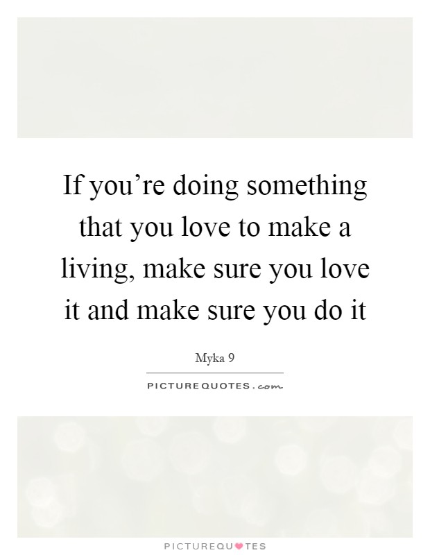If you're doing something that you love to make a living, make sure you love it and make sure you do it Picture Quote #1