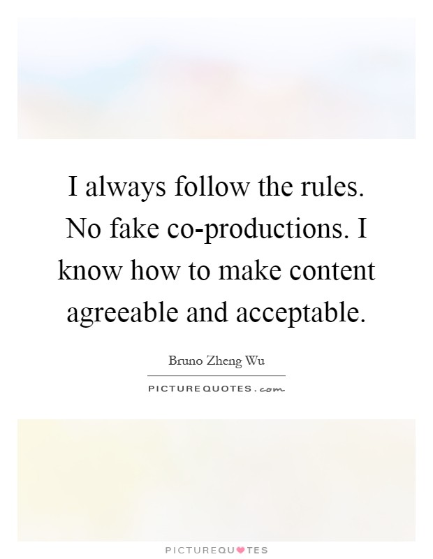 I always follow the rules. No fake co-productions. I know how to make content agreeable and acceptable Picture Quote #1
