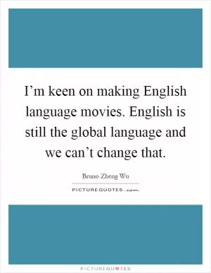 I’m keen on making English language movies. English is still the global language and we can’t change that Picture Quote #1