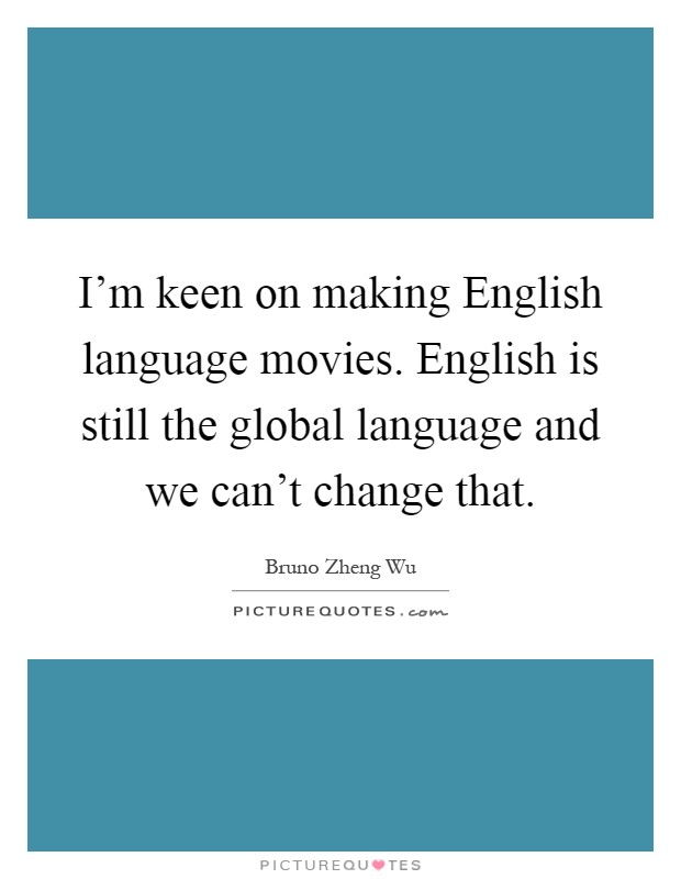 I'm keen on making English language movies. English is still the global language and we can't change that Picture Quote #1
