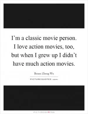 I’m a classic movie person. I love action movies, too, but when I grew up I didn’t have much action movies Picture Quote #1