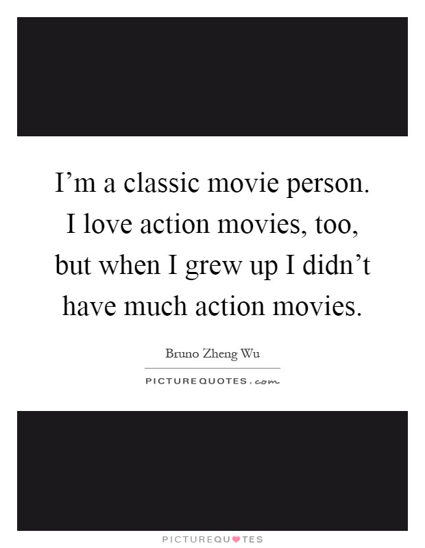 I'm a classic movie person. I love action movies, too, but when I grew up I didn't have much action movies Picture Quote #1