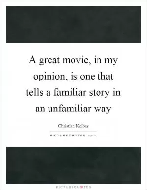 A great movie, in my opinion, is one that tells a familiar story in an unfamiliar way Picture Quote #1