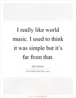 I really like world music. I used to think it was simple but it’s far from that Picture Quote #1