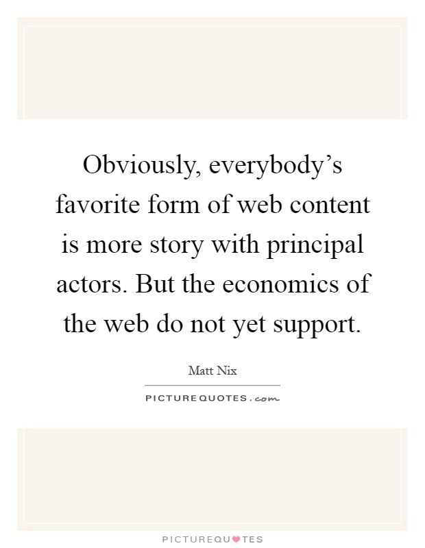 Obviously, everybody's favorite form of web content is more story with principal actors. But the economics of the web do not yet support Picture Quote #1