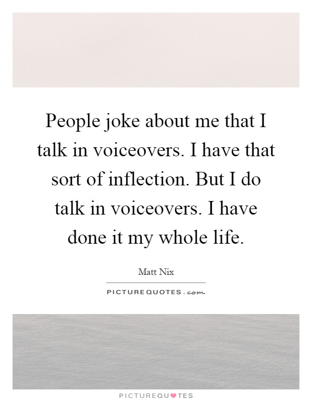 People joke about me that I talk in voiceovers. I have that sort of inflection. But I do talk in voiceovers. I have done it my whole life Picture Quote #1