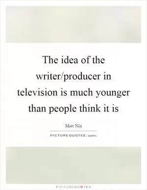 The idea of the writer/producer in television is much younger than people think it is Picture Quote #1