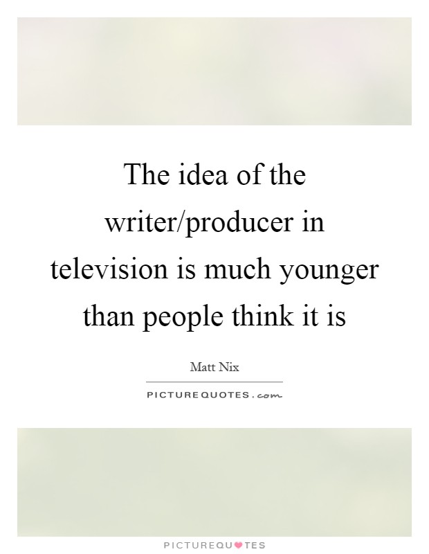 The idea of the writer/producer in television is much younger than people think it is Picture Quote #1