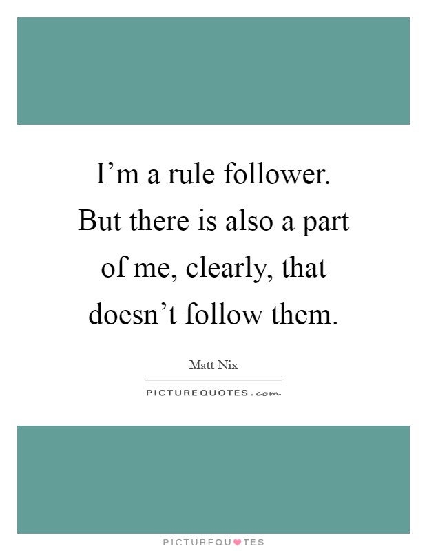 I'm a rule follower. But there is also a part of me, clearly, that doesn't follow them Picture Quote #1